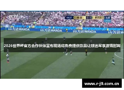2026世界杯官方合作伙伴宣布现场将免费提供饮品让球迷尽享激情时刻 2026世界杯官方合作伙伴宣布现场将免费提供饮品让球迷尽享激情时刻