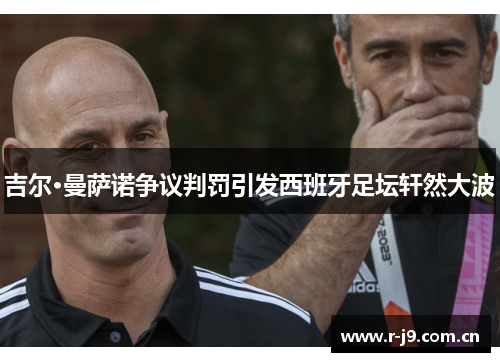 吉尔·曼萨诺争议判罚引发西班牙足坛轩然大波 吉尔·曼萨诺争议判罚引发西班牙足坛轩然大波